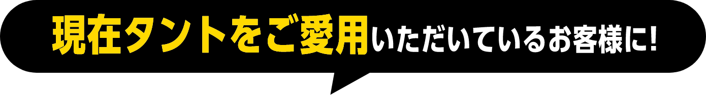 現在タントをご愛用いただいているお客様に!